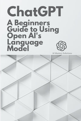 Chat GPT: A Beginner's Guide to Using OpenAI's Language Model by Solutions, Ai Mastery