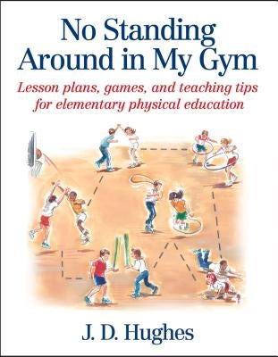 No Standing Around in My Gym: Lesson Plans, Games, and Teaching Tips for Elementary Physical Education by Hughes, J. D.