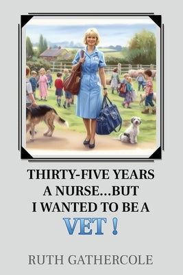 Thirty-five years a nurse...... But I wanted to be a vet! by Gathercole, Ruth