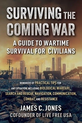 Surviving the Coming War: A Guide to Wartime Survival for Civilians by Jones, James C.