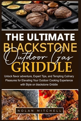 The Ultimate Blackstone Outdoor Gas Griddle Cookbook: Unlock flavor adventure, and Tempting Culinary Pleasures for Elevating Your Outdoor Cooking Expe by Mitchell, Nolan