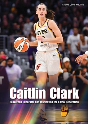 Caitlin Clark: Basketball Superstar and Inspiration for a New Generation by Currie-McGhee, Leanne