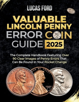 Valuable Lincoln Penny Error Coin Guide: The Complete Handbook Featuring Over 90 Clear Images of Penny Errors That Can Be Found In Your Pocket Change by Ford, Lucas