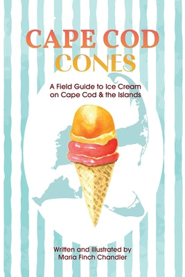 Cape Cod Cones: A Field Guide to Ice Cream on Cape Cod & the Islands by Chandler, Maria Finch