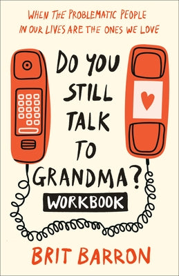 Do You Still Talk to Grandma? Workbook: When the Problematic People in Our Lives Are the Ones We Love by Barron, Brit