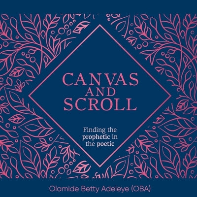 Canvas and Scroll: Finding the Prophetic in the Poetic by Adeleye, Olamide Betty