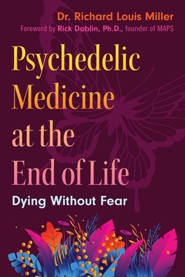 Psychedelic Medicine at the End of Life: Dying Without Fear by Miller, Richard Louis