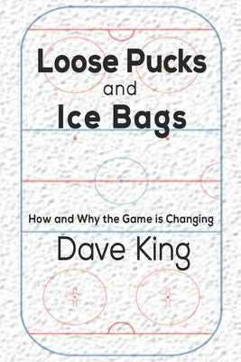 Loose Pucks and Ice Bags: How and why the game is changing by King, Dave