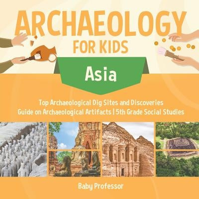 Archaeology for Kids - Asia - Top Archaeological Dig Sites and Discoveries Guide on Archaeological Artifacts 5th Grade Social Studies by Baby Professor