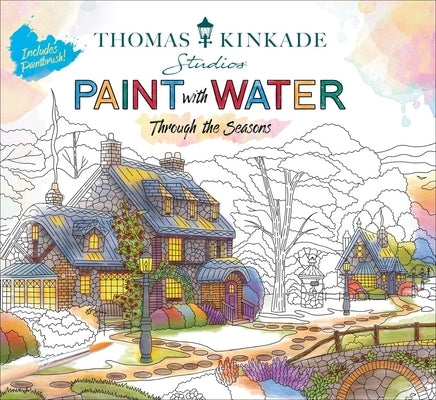 Thomas Kinkade Paint with Water: Through the Seasons by Editors of Thunder Bay Press
