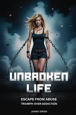 Unbroken Life: Escape From Abuse & Triumph Over Addiction by Green, Janine