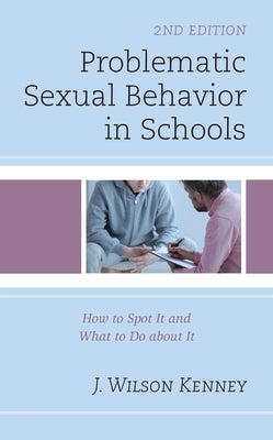 Problematic Sexual Behavior in Schools: How to Spot It and What to Do about It by Kenney, J. Wilson