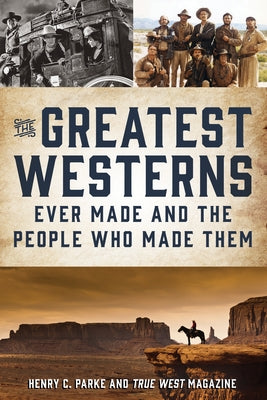 The Greatest Westerns Ever Made and the People Who Made Them by Parke, Henry C.