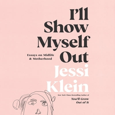 I'll Show Myself Out Lib/E: Essays on Midlife and Motherhood by Klein, Jessi