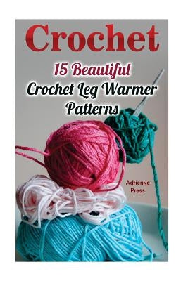 Crochet: 15 Beautiful Crochet Leg Warmer Patterns by Press, Adrienne