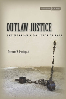 Outlaw Justice: The Messianic Politics of Paul by Jennings, Theodore W.