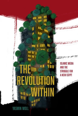 The Revolution Within: Islamic Media and the Struggle for a New Egypt by Moll, Yasmin