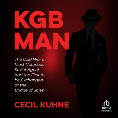 KGB Man: The Cold War's Most Notorious Soviet Agent and the First to Be Exchanged at the Bridge of Spies by Kuhne, Cecil