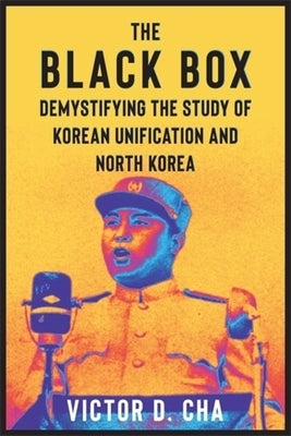 The Black Box: Demystifying the Study of Korean Unification and North Korea by Cha, Victor