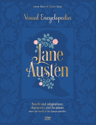 Jane Austen: Visual Encyclopedia: Novels and Adaptations, Characters and Locations - Enter the World of the Famous Novelist. by Saim, Claire