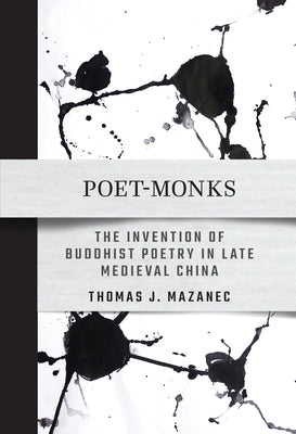 Poet-Monks: The Invention of Buddhist Poetry in Late Medieval China by Mazanec, Thomas J.