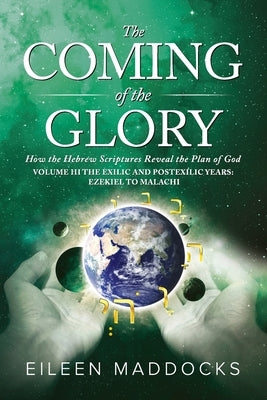 The Coming of the Glory Volume 3: How the Hebrew Scriptures Reveal the Plan of God by Maddocks, Eileen