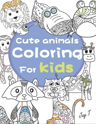 Cute Animals Coloring for Kids: 30 Completely Unique Animals Coloring books for Children Ages 8 and Up by T, Jay