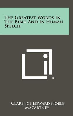 The Greatest Words in the Bible and in Human Speech by Macartney, Clarence Edward Noble