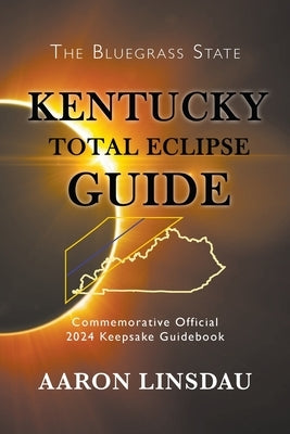 Kentucky Total Eclipse Guide: Official Commemorative 2024 Keepsake Guidebook by Linsdau, Aaron
