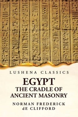 Egypt The Cradle Of Ancient Masonry: Comprising A History Of Egypt by Norman Frederick de Clifford