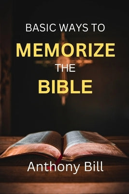 Basic Ways to Memorize the Bible by Bill, Anthony