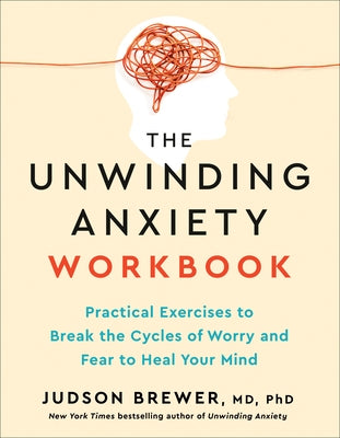 The Unwinding Anxiety Workbook: Practical Exercises to Break the Cycles of Worry and Fear to Heal Your Mind by Brewer, Judson