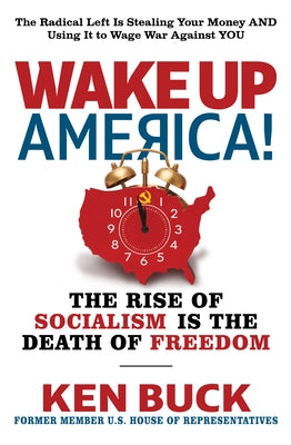Wake Up America!: The Rise of Socialism Is the Death of Freedom by Buck, Ken