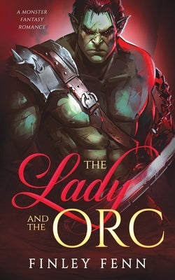 The Lady and the Orc: A Monster Fantasy Romance by Fenn, Finley