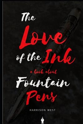 The Love of the Ink: A Book about Fountain Pens: For Beginners: Learn All about Fountain Pens in One Day by West, Harrison