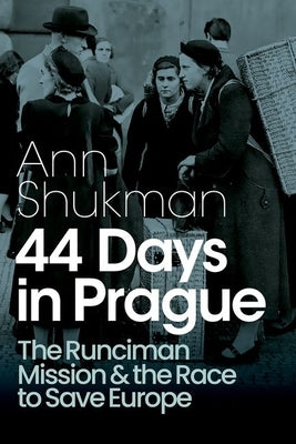 44 Days in Prague: The Runciman Mission and the Race to Save Europe by Shukman, Ann