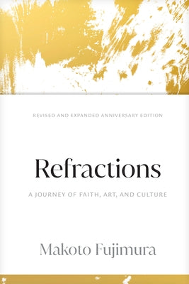 Refractions: A Journey of Faith, Art, and Culture 15th Anniversary Edition by Fujimura, Makoto