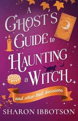 A Ghost's Guide to Haunting a Witch (and other bad decisions): the spellbinding, cosy, witchy romance. Perfect for spooky season by Ibbotson, Sharon