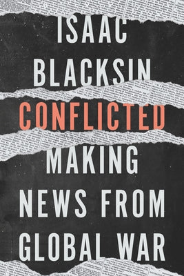 Conflicted: Making News from Global War by Blacksin, Isaac