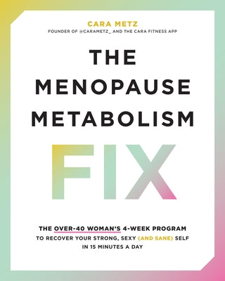 The Menopause Metabolism Fix: The Over-40 Woman's 4-Week Program to Recover Your Strong, Sexy (and Sane) Self in 15 Minutes a Day by Metz, Cara