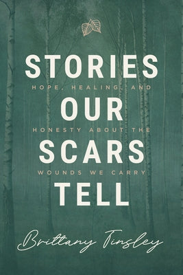 Stories Our Scars Tell: Hope, Healing, and Honesty about the Wounds We Carry by Tinsley, Brittany