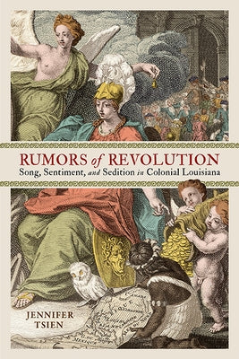 Rumors of Revolution: Song, Sentiment, and Sedition in Colonial Louisiana by Tsien, Jennifer