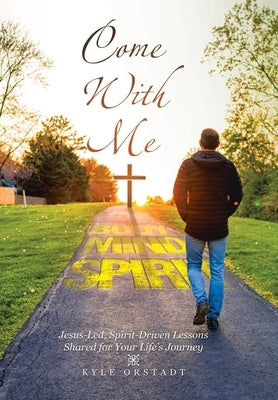 Come With Me: Jesus-Led, Spirit-Driven Lessons Shared for Your Life's Journey by Orstadt, Kyle