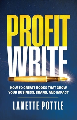 Profit Write: How to Create Books That Grow Your Business, Brand, and Impact by Pottle, Lanette