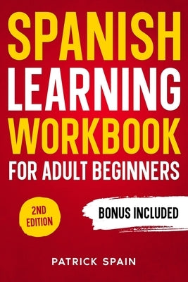 Spanish Learning Workbook for Adult Beginners: Learn Spanish Words and Phrases, Verbs, Grammar and Lots of Exercises to Improve Your Spanish in 30 Day by Spain, Patrick