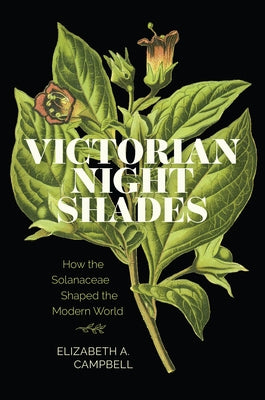 Victorian Nightshades: How the Solanaceae Shaped the Modern World by Campbell, Elizabeth A.