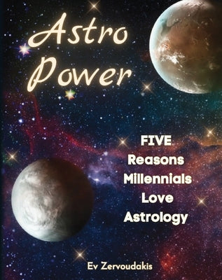 Astro Power: 5 Reasons Millennials Love Astrology: 5 Reasons Millennials Love Astrology by Zervoudakis, Ev