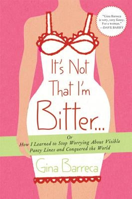 It's Not That I'm Bitter...: Or How I Learned to Stop Worrying about Visible Panty Lines and Conquered the World by Barreca, Gina