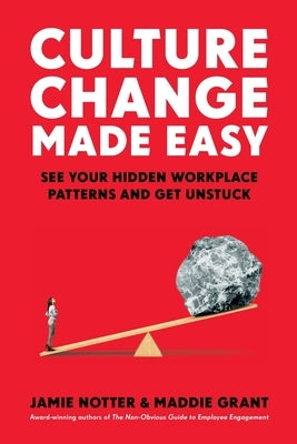 Culture Change Made Easy: See Your Hidden Workplace Patterns and Get Unstuck by Notter, Jamie