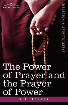 The Power of Prayer and the Prayer of Power by Torrey, R. a.